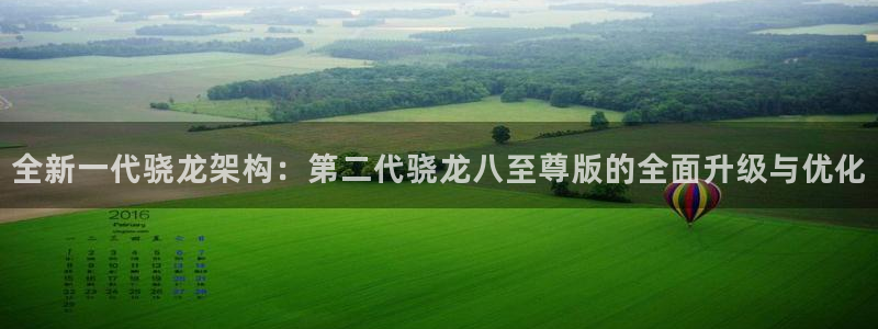 大满贯体育网页版入口：全新一代骁龙架构：第二代骁龙八至尊版的全面升级与优化