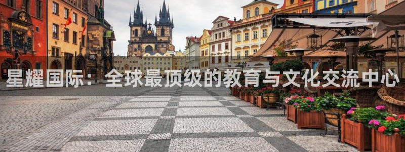 大满贯体育凯捷平台主管：星耀国际：全球最顶级的教育与文化交流中心
