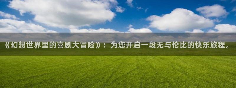大满贯4登录：《幻想世界里的喜剧大冒险》：为您开启一段无与伦比的快乐旅程。