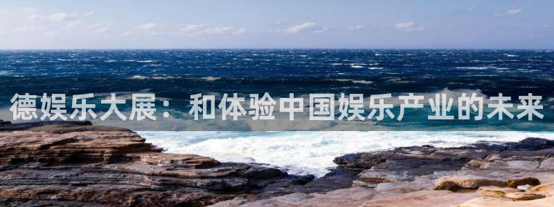 大满贯4登录：德娱乐大展：和体验中国娱乐产业的未来