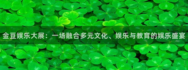 上海大满贯汽车电子有限公司：金豆娱乐大展：一场融合多元文化、娱乐与教育的娱乐盛宴