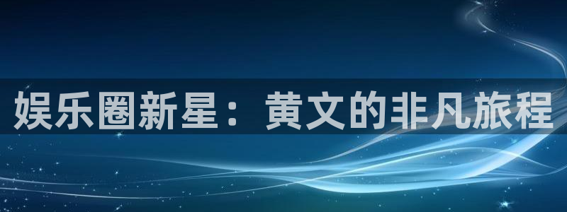 大满贯招商：娱乐圈新星：黄文的非凡旅程