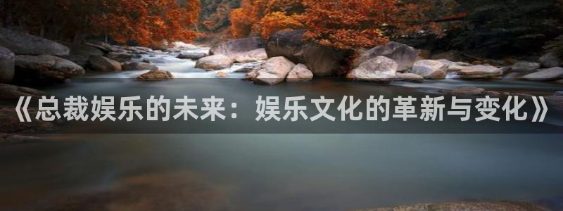 东莞市大满贯电子科技有限公司：《总裁娱乐的未来：娱乐文化的革新与变化》