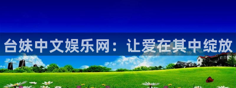 大满贯2体育登录入口：台妹中文娱乐网：让爱在其中绽放