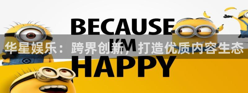 大满贯代理注册官网入口：华星娱乐：跨界创新，打造优质内容生态